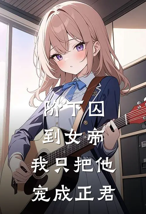 阶下囚到女帝，我只把他宠成正君