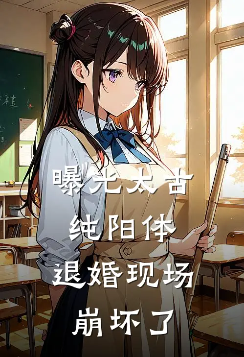 曝光太古纯阳体，退婚现场崩坏了