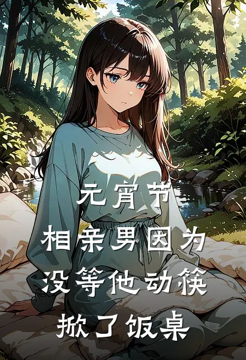 元宵节，相亲男因为没等他动筷掀了饭桌朱经蓁蓁全集免费小说_免费小说完结元宵节，相亲男因为没等他动筷掀了饭桌(朱经蓁蓁)