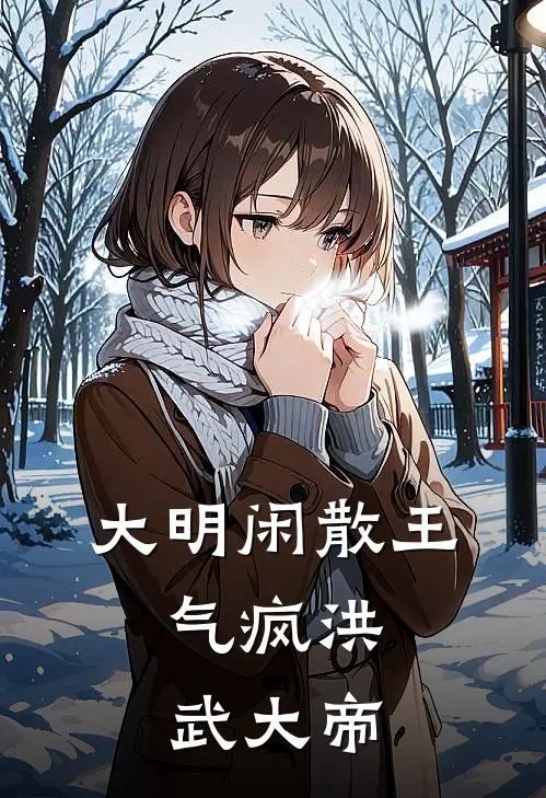 大明闲散王：气疯洪武大帝(朱瞻圻庄子)完整版小说全文免费阅读_免费阅读无弹窗大明闲散王：气疯洪武大帝朱瞻圻庄子