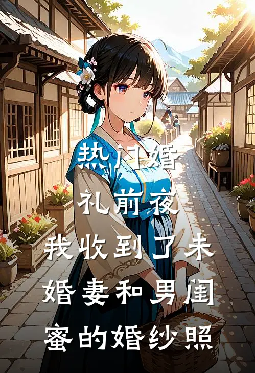 [热门]婚礼前夜，我收到了未婚妻和男闺蜜的婚纱照陈浩孟瑶热门小说大全_免费小说完结[热门]婚礼前夜，我收到了未婚妻和男闺蜜的婚纱照陈浩孟瑶