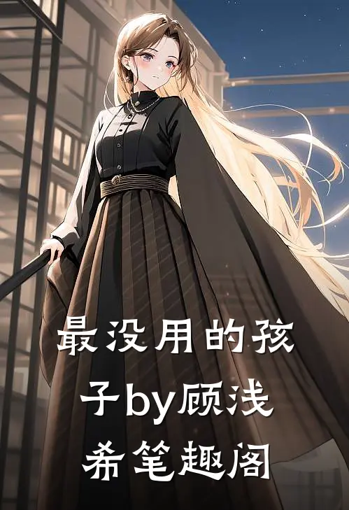 最没用的孩子by顾浅希笔趣阁