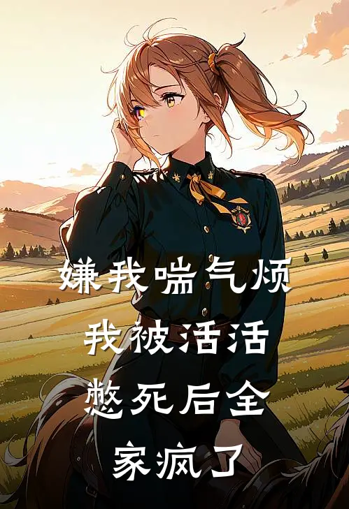 嫌我喘气烦，我被活活憋死后全家疯了(林娇娇娇娇)最热门小说_全本完结小说嫌我喘气烦，我被活活憋死后全家疯了(林娇娇娇娇)