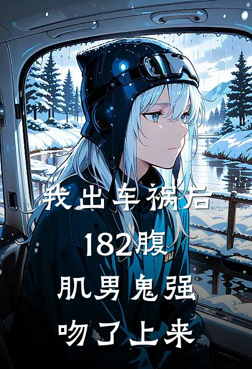 我出车祸后，182腹肌男鬼强吻了上来。沈墨寒沈氏推荐完结小说_免费阅读我出车祸后，182腹肌男鬼强吻了上来。(沈墨寒沈氏)