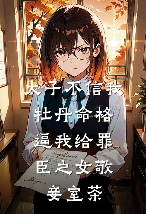太子不信我牡丹命格，逼我给罪臣之女敬妾室茶(林初夏霍萧)小说免费阅读_热门小说阅读太子不信我牡丹命格，逼我给罪臣之女敬妾室茶林初夏霍萧