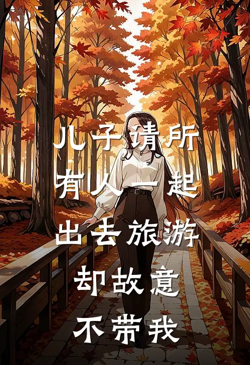 季少伟王春燕《儿子请所有人一起出去旅游，却故意不带我》_《儿子请所有人一起出去旅游，却故意不带我》最新章节在线阅读