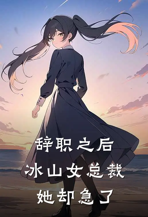 辞职之后，冰山女总裁她却急了