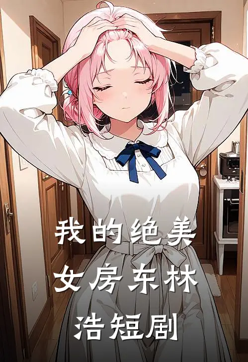 我的绝美女房东林浩短剧