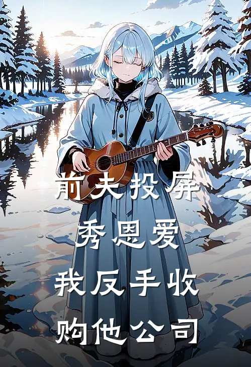 前夫投屏秀恩爱，我反手收购他公司