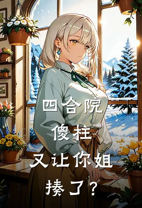 四合院：傻柱，又让你姐揍了？