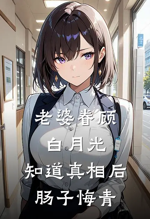 老婆眷顾白月光，知道真相后肠子悔青