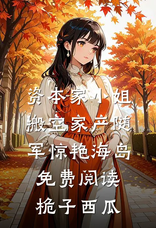 资本家小姐搬空家产随军惊艳海岛免费阅读桅子西瓜