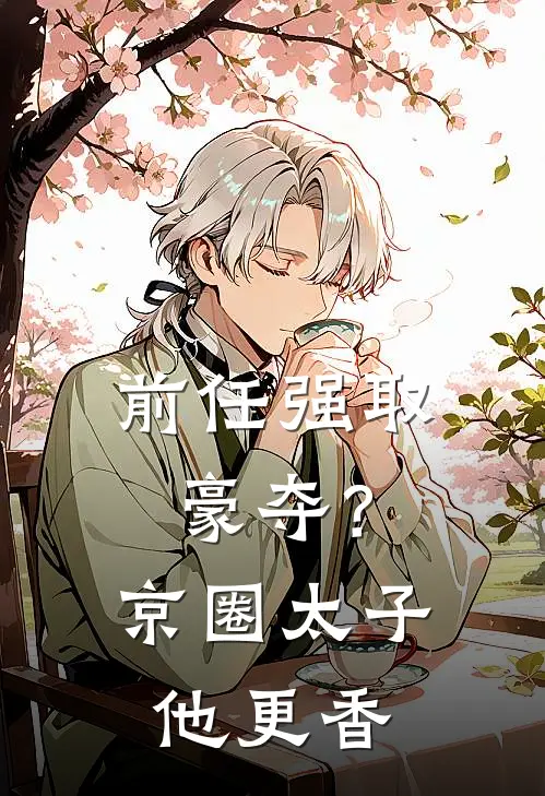 前任强取豪夺？京圈太子他更香