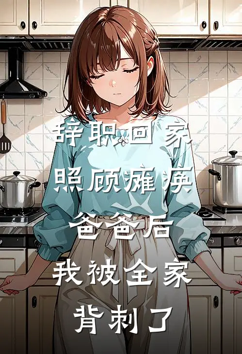 辞职回家照顾瘫痪爸爸后，我被全家背刺了