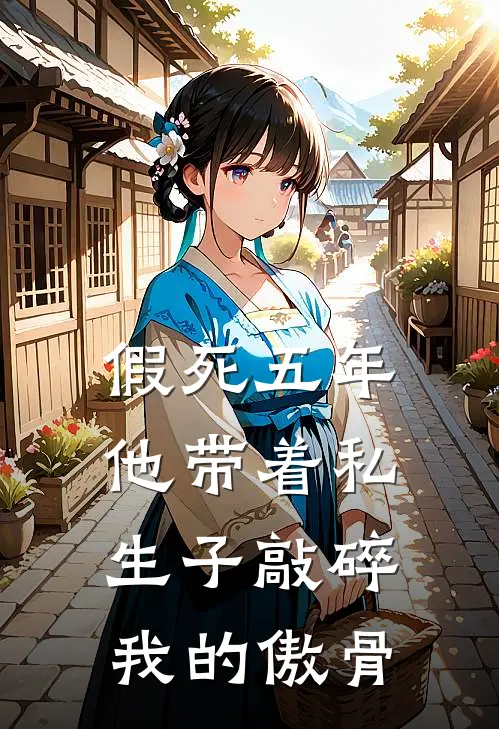 假死五年，他带着私生子敲碎我的傲骨