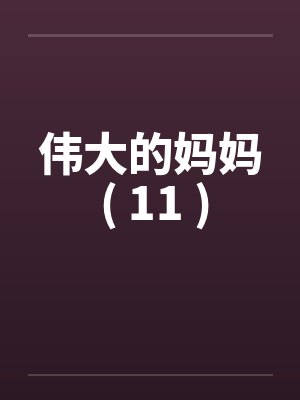 伟大的妈妈 ( 11 )