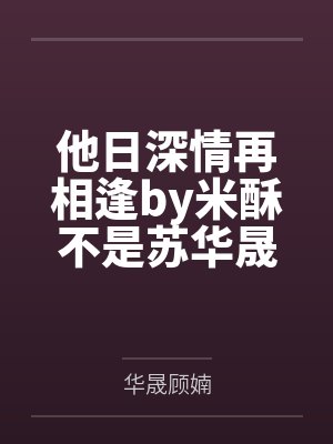 他日深情再相逢by米酥不是苏华晟